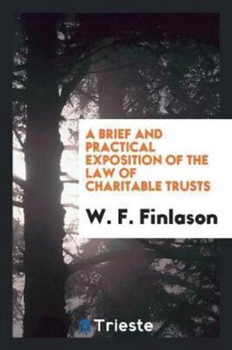 A Brief and Practical Exposition of the Law of Charitable Trusts