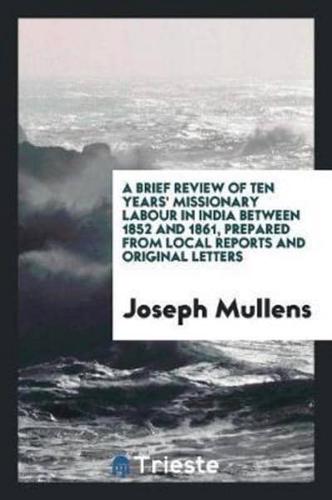 A Brief Review of Ten Years' Missionary Labour in India Between 1852 and 1861, Prepared from Local Reports and Original Letters