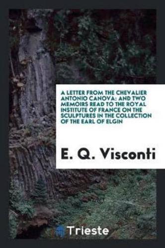 A Letter from the Chevalier Antonio Canova: And Two Memoirs Read to the Royal Institute of France on the Sculptures in the Collection of the Earl of Elgin