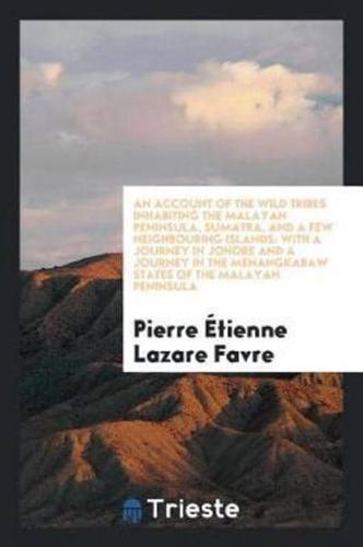 An account of the wild tribes inhabiting the Malayan Peninsula, Sumatra, and a few neighbouring islands: with A journey in Johore and A journey in the Menangkabaw states of the Malayan Peninsula