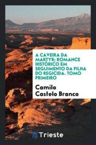 A caveira da martyr; romance histórico em seguimento da Filha do regicida. Tomo primeiro