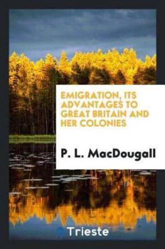 Emigration, Its Advantages to Great Britain and Her Colonies