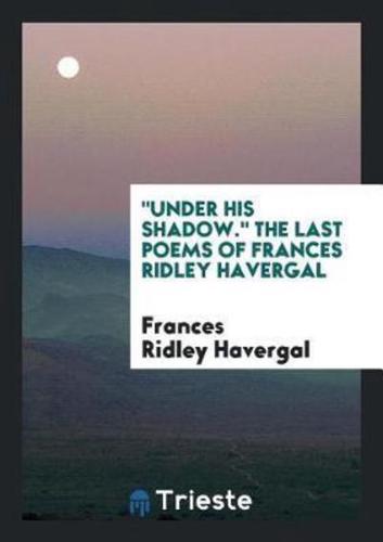 "Under His Shadow." the Last Poems of Frances Ridley Havergal