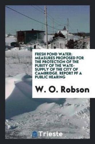 Fresh Pond Water: Measures Proposed for the Protection of the Purity of the wate-supply of the city of Cambridge. Report pf a public hearing