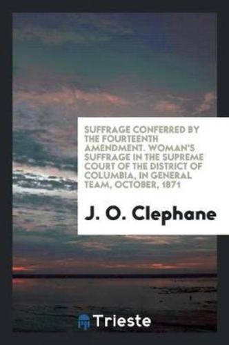 Suffrage Conferred by the Fourteenth Amendment. Woman's Suffrage in the Supreme Court of the District of Columbia, in General Team, October, 1871
