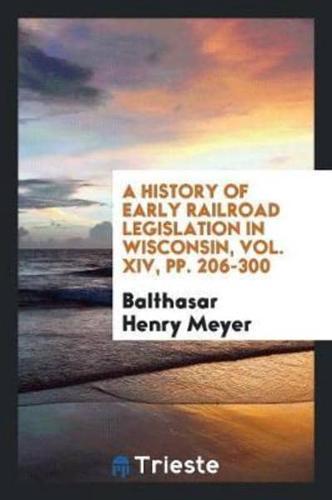 A History of Early Railroad Legislation in Wisconsin, Vol. XIV, pp. 206-300