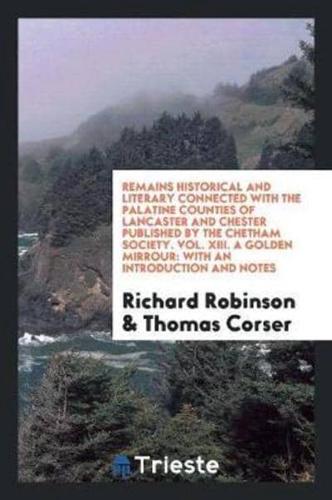 Remains Historical and Literary Connected with the Palatine Counties of Lancaster and Chester Published by the Chetham Society. Vol. XIII. A Golden Mirrour: With an Introduction and Notes