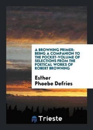 A Browning Primer: Being a Companion to the Pocket-Volume of Selections From the Poetical Works of Robert Browning