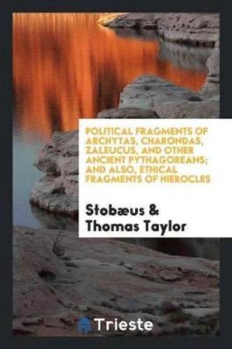 Political Fragments of Archytas, Charondas, Zaleucus, and Other Ancient Pythagoreans; And Also, Ethical Fragments of Hierocles