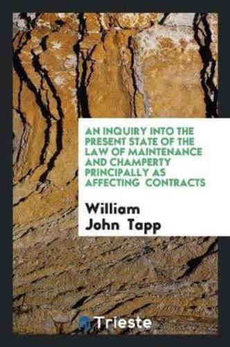 An Inquiry Into the Present State of the Law of Maintenance and Champerty Principally as Affecting  Contracts
