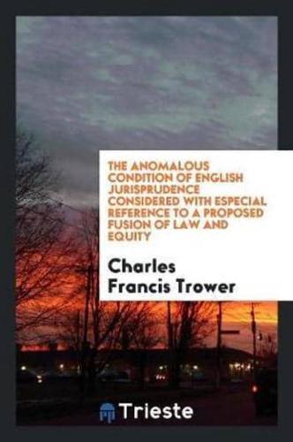The Anomalous Condition of English Jurisprudence Considered with Especial Reference to a Proposed Fusion of Law and Equity