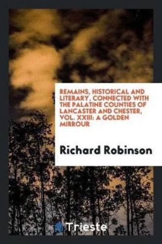 Remains, Historical and Literary, Connected with the Palatine Counties of Lancaster and Chester, Vol. XXIII: A Golden Mirrour