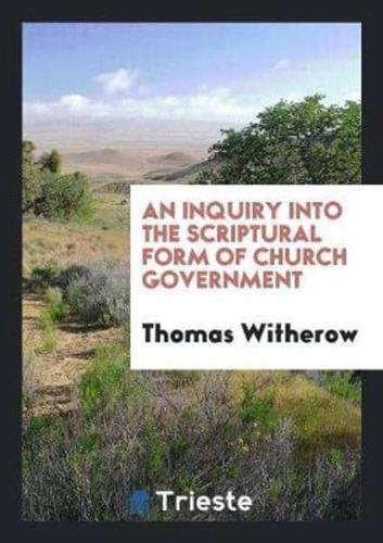 An Inquiry into the Scriptural Form of Church Government