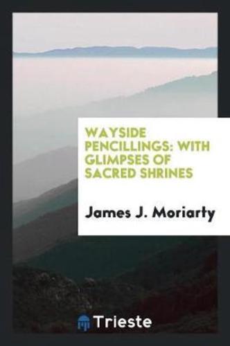 Wayside Pencillings: With Glimpses of Sacred Shrines