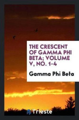 The Crescent of Gamma Phi Beta; Volume V, No. 1-4