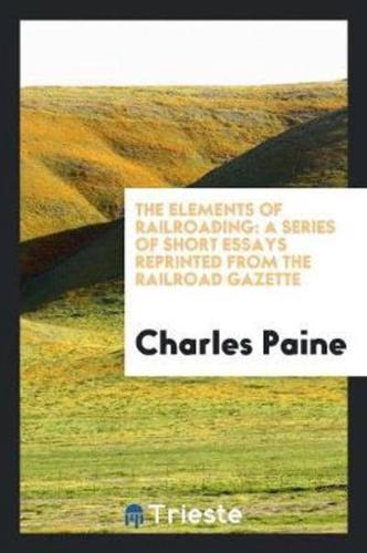 The Elements of Railroading: A Series of Short Essays Reprinted from the Railroad Gazette