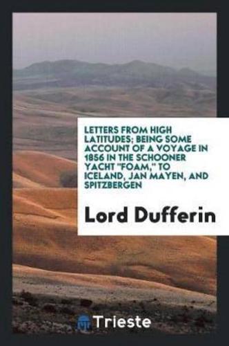 Letters from High Latitudes; Being Some Account of a Voyage in 1856 in the Schooner Yacht "Foam," to Iceland, Jan Mayen, and Spitzbergen