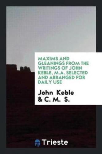 Maxims and Gleanings from the Writings of John Keble, M.A. Selected and Arranged for Daily Use