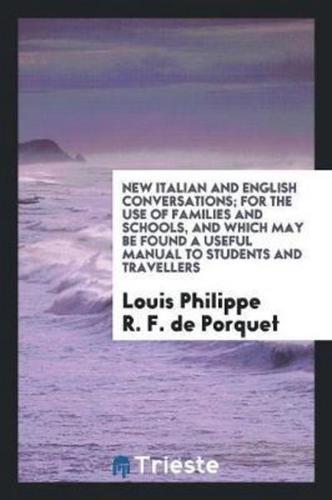 New Italian and English Conversations; For the Use of Families and Schools, and Which May Be Found a Useful Manual to Students and Travellers
