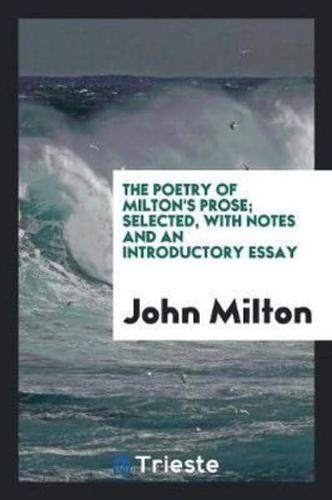 The Poetry of Milton's Prose; Selected, With Notes and an Introductory Essay