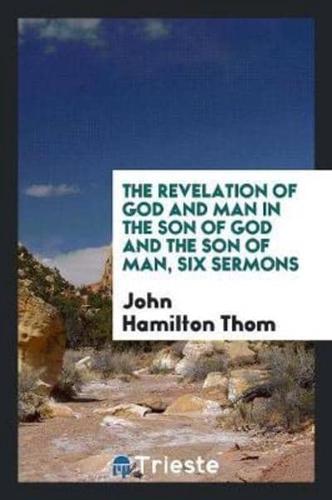 The Revelation of God and Man in the Son of God and the Son of Man, Six Sermons