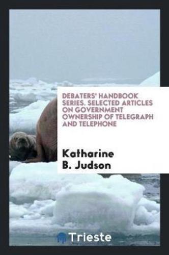 Debaters' Handbook Series. Selected Articles on Government Ownership of Telegraph and Telephone