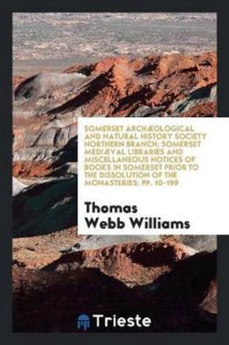 Somerset Archæological and Natural History Society Northern Branch; Somerset Mediæval Libraries and Miscellaneous Notices of Books in Somerset Prior to the Dissolution of the Monasteries; pp. 10-199