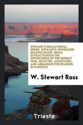 Stewart's Educational Series. Stewart's Newspaper Reading Book, Being Extracts from the Newspapers of the Present Time, Selected, Annotated, and Arranged for Reading in Schools