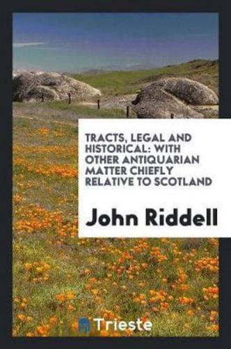 Tracts, Legal and Historical: With Other Antiquarian Matter Chiefly Relative to Scotland