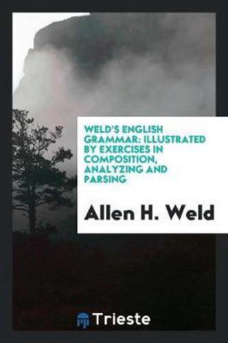 Weld's English Grammar: Illustrated by Exercises in Composition, Analyzing and Parsing