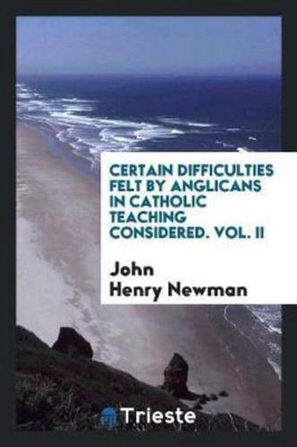 Certain Difficulties Felt by Anglicans in Catholic Teaching Considered. Vol. II