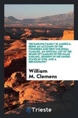 The Darling Family in America. Being an Account of the Founders and First Colonial Families, an Official List of the Heads of Families of the Name Darling, Resident in the United States in 1790, and a Bibliography