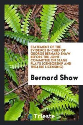 Statement of the Evidence in Chief of George Bernard Shaw Before the Joint-Committee on Stage Plays (Censorship and Theatre Licensing)