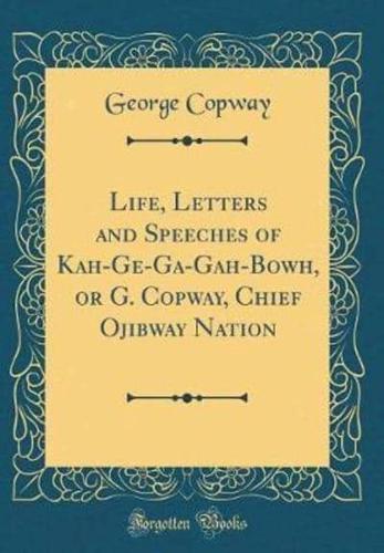 Life, Letters and Speeches of Kah-GE-Ga-Gah-Bowh, or G. Copway, Chief Ojibway Nation (Classic Reprint)