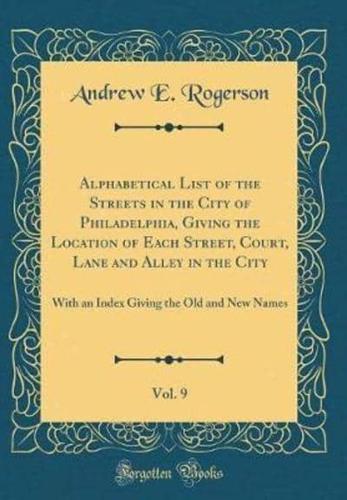 Alphabetical List of the Streets in the City of Philadelphia, Giving the Location of Each Street, Court, Lane and Alley in the City, Vol. 9