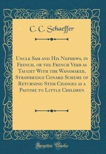 Uncle Sam and His Nephews, in French, or the French Verb as Taught With the Wanamaker, Strawbridge Conard Scheme of Returning Stem Changes as a Pastime to Little Children (Classic Reprint)