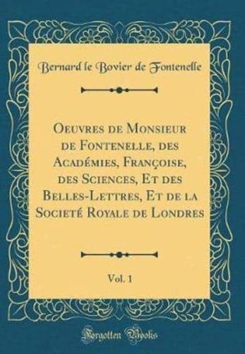 Oeuvres De Monsieur De Fontenelle, Des Academies, Francoise, Des Sciences, Et Des Belles-Lettres, Et De La Societe Royale De Londres, Vol. 1 (Classic Reprint)