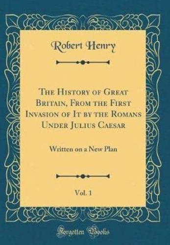The History of Great Britain, from the First Invasion of It by the Romans Under Julius Caesar, Vol. 1
