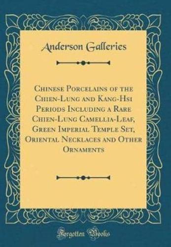 Chinese Porcelains of the Chien-Lung and Kang-Hsi Periods Including a Rare Chien-Lung Camellia-Leaf, Green Imperial Temple Set, Oriental Necklaces and Other Ornaments (Classic Reprint)