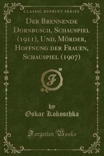 Der Brennende Dornbusch, Schauspiel (1911), Und, Mï¿½rder, Hoffnung Der Frauen, Schauspiel (1907) (Classic Reprint)