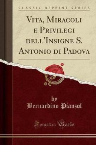 Vita, Miracoli E Privilegi Dell'insigne S. Antonio Di Padova (Classic Reprint)