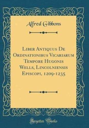 Liber Antiquus De Ordinationibus Vicariarum Tempore Hugonis Wells, Lincolniensis Episcopi, 1209-1235 (Classic Reprint)