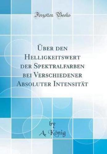 ï¿½Ber Den Helligkeitswert Der Spektralfarben Bei Verschiedener Absoluter Intensitï¿½t (Classic Reprint)