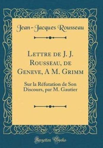 Lettre De J. J. Rousseau, De Geneve, a M. Grimm