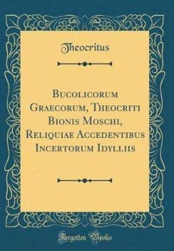 Bucolicorum Graecorum, Theocriti Bionis Moschi, Reliquiae Accedentibus Incertorum Idylliis (Classic Reprint)