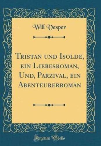 Tristan Und Isolde, Ein Liebesroman, Und, Parzival, Ein Abenteurerroman (Classic Reprint)