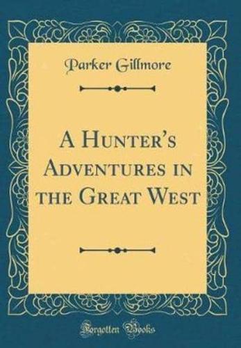 A Hunter's Adventures in the Great West (Classic Reprint)