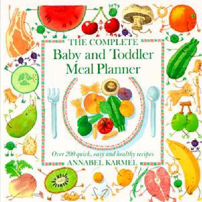 Complete Baby & Toddler Meal P. Over 200 Quick, Easy and Healthy Recipes