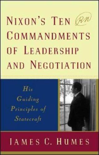 Nixon's Ten Commandments of Leadership and Negotiation: His Guiding Priciples of Statecraft