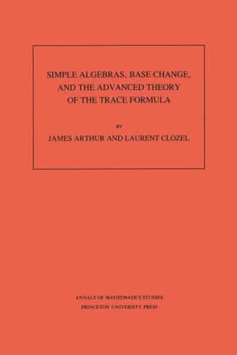 Simple Algebras, Base Change, and the Advanced Theory of the Trace Formula. (AM-120), Volume 120